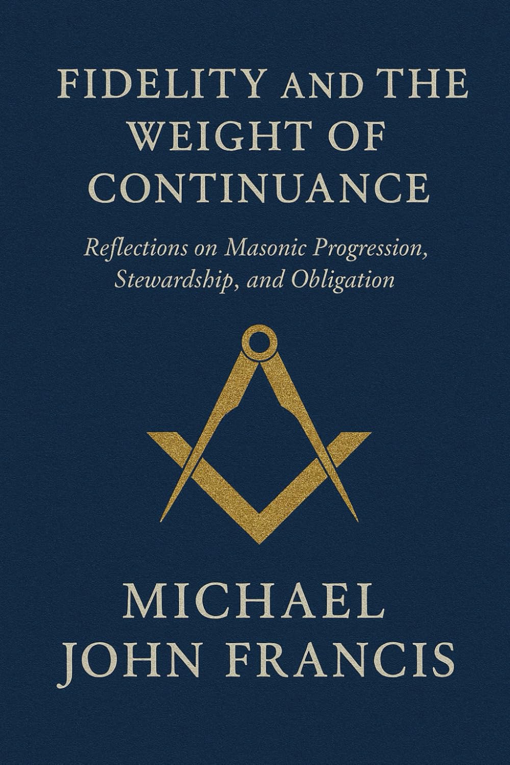 Fidelity and the Weight of Continuance: Reflections on Masonic Progression, Stewardship, and Obligation