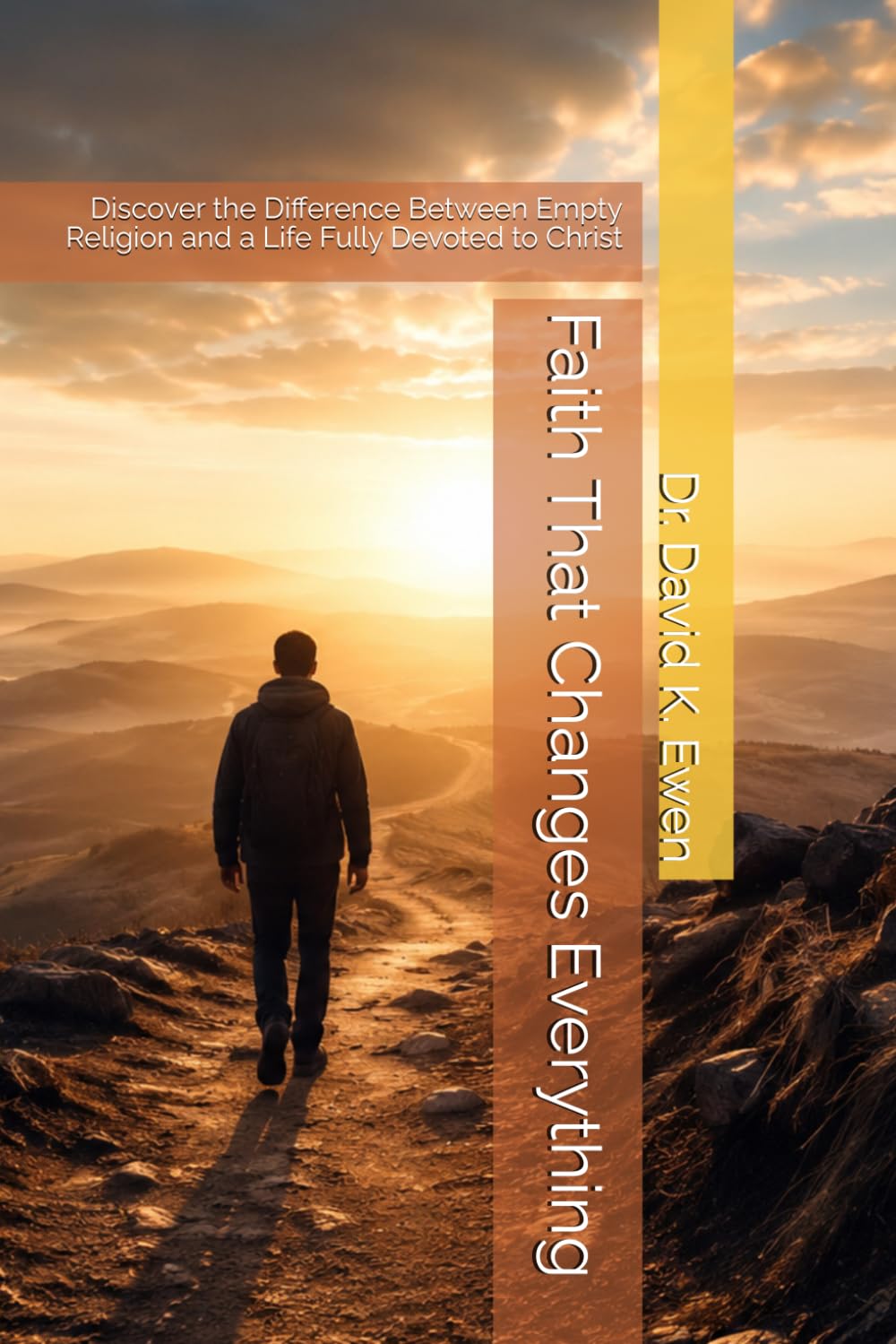 Faith That Changes Everything: Discover the Difference Between Empty Religion and a Life Fully Devoted to Christ (Eternal Truth Bible College)