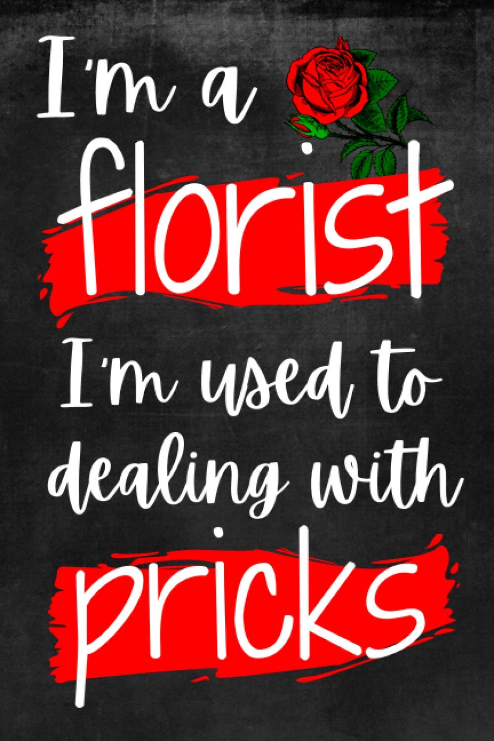 I'm A Florist I'm Used To Dealing With Pricks: Unique Novelty Gift For Florists: Lined Notebook
