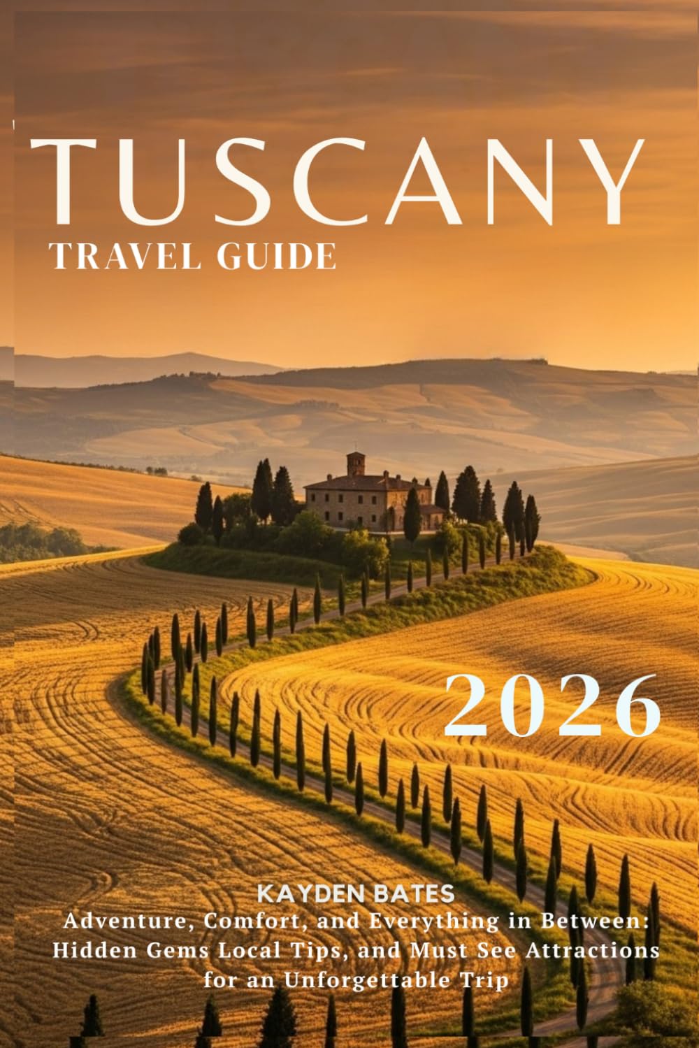 Tuscany Travel Guide 2026: Adventure, Comfort, and Everything in Between: Hidden Gems Local Tips, and Must-See Attractions for an Unforgettable Trip