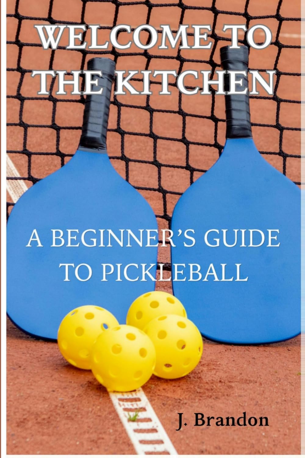 Welcome to the Kitchen: A Beginner's Complete Guide to Pickleball (Pickleball Improvement Series)