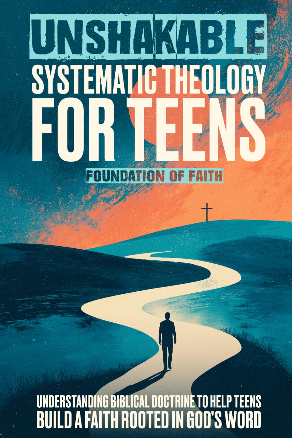 Unshakable Systematic Theology For Teens: Understanding Biblical Doctrine to Help Teens Build a Faith Rooted in God’s Word