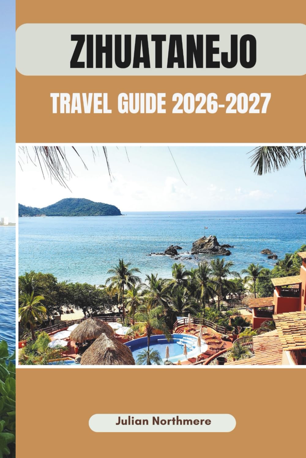 ZIHUATANEJO TRAVEL GUIDE 2026-2027: Discover Zihuatanejo’s Coastal Beauty, History, and Vibrant Culture