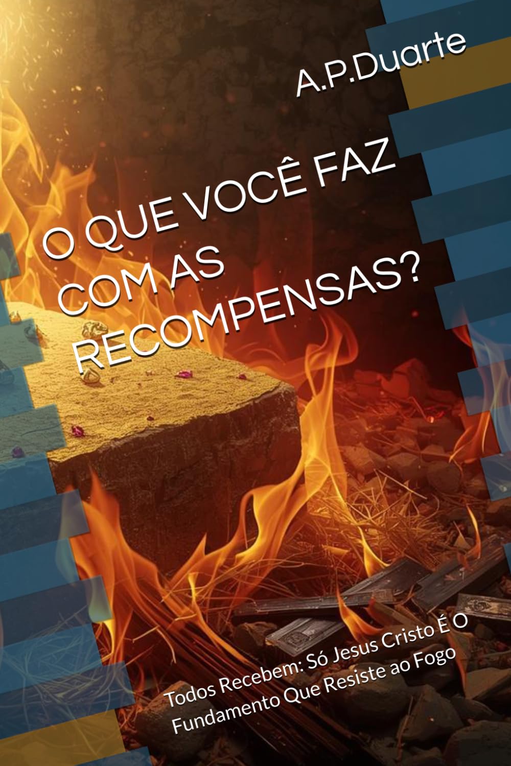 O QUE VOCÊ FAZ COM AS RECOMPENSAS?: Todos Recebem: Só Jesus Cristo É O Fundamento Que Resiste ao Fogo