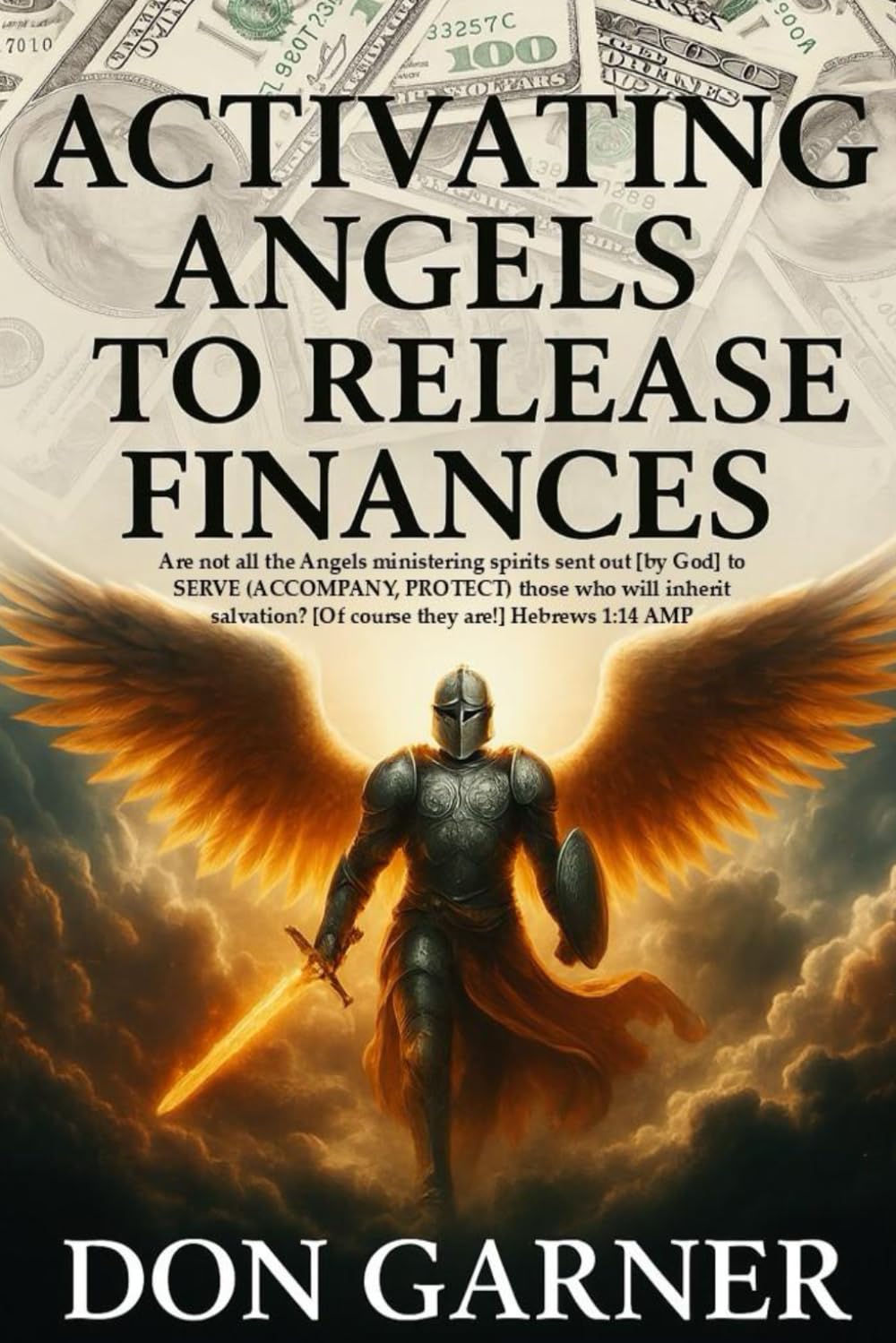 ACTIVATING ANGELS TO RELEASE FINANCES: Are not all the Angels ministering spirits sent out [by God] to SERVE (ACCOMPANY, PROTECT) those who will ... [Of course they are!] Hebrews 1:14 AMP
