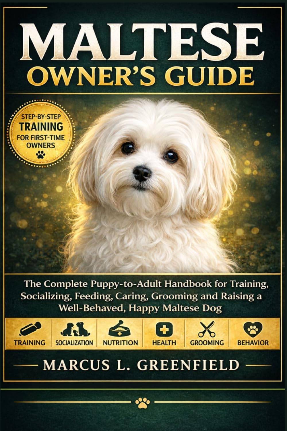 MALTESE OWNER’S GUIDE: The Complete Puppy-to-Adult Handbook for Training, Socializing, Feeding, Caring, Grooming and Raising a Well-Behaved, Happy Maltese Dog