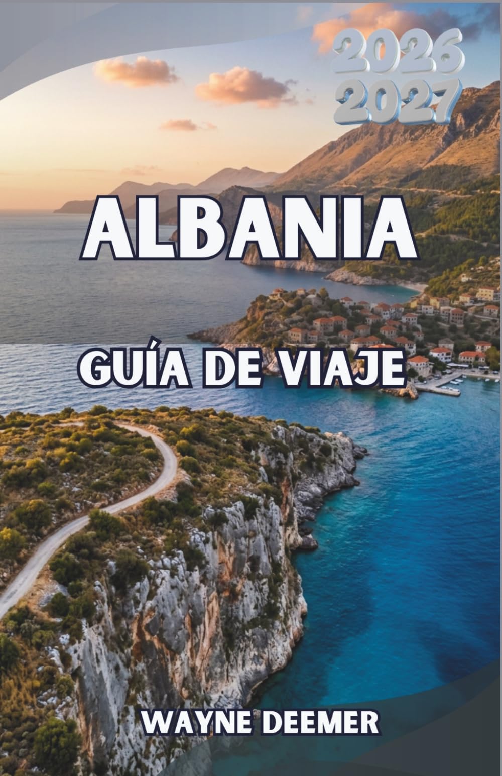 ALBANIA Guía de viaje 2026–2027: Una guía práctica de Tirana, la Riviera albanesa, los Alpes albaneses, playas escondidas y rutas panorámicas por carretera
