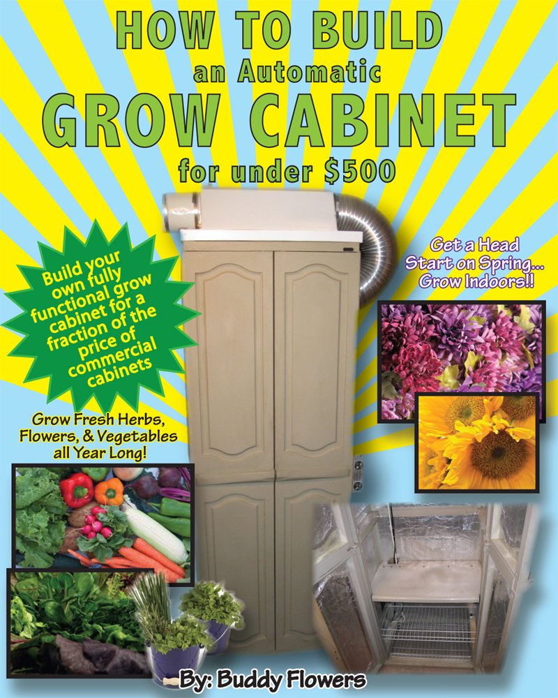 How to Build an Automatic Grow Cabinet for Under $500: The Complete Do-It-Yourself Guide for Building a Totally Automatic Indoor Grow Cabinet