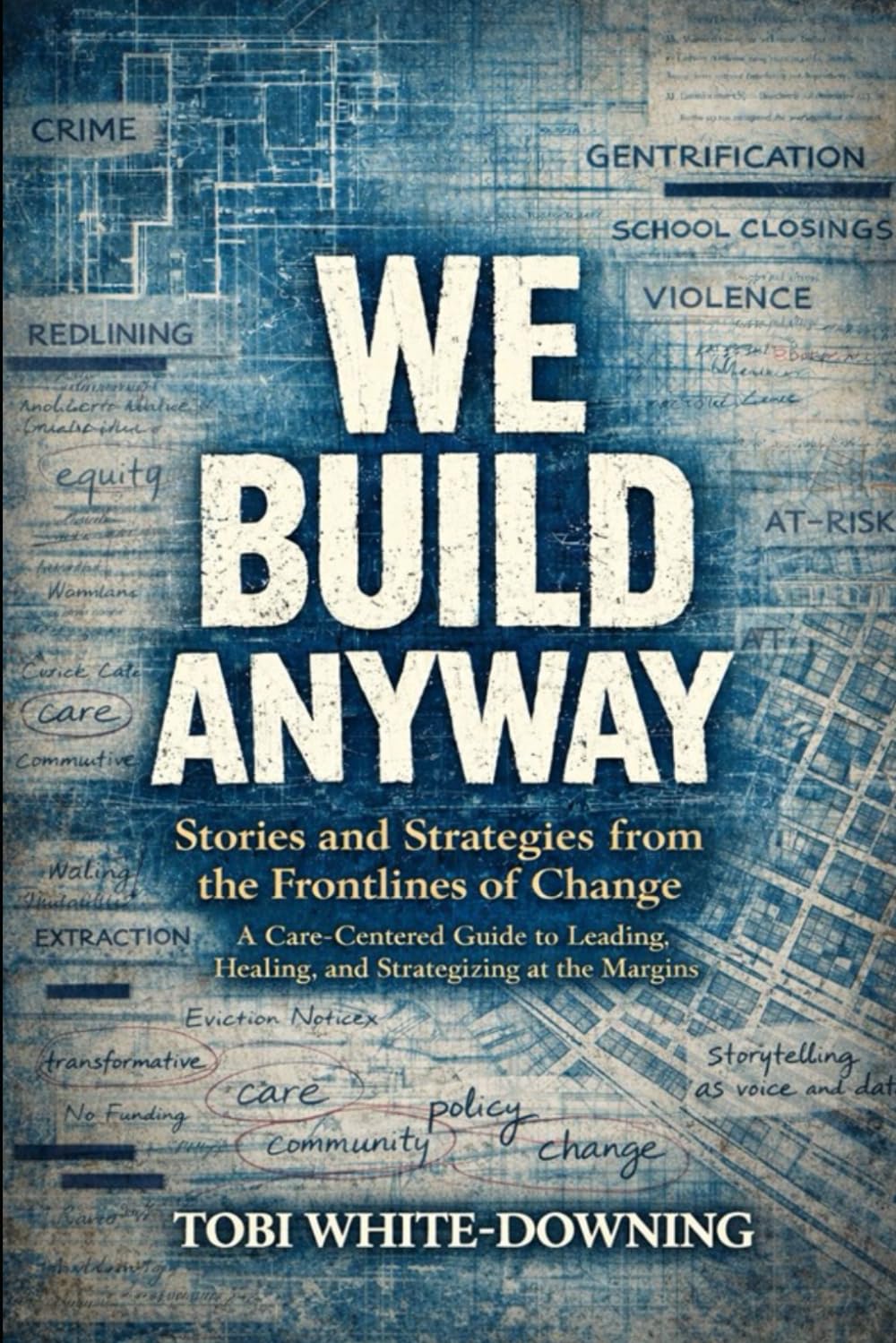 WE BUILD ANYWAY: Stories and Strategies from the Frontlines of Change: A Care-Centered Guide to Leading, Healing, and Strategizing at the Margins