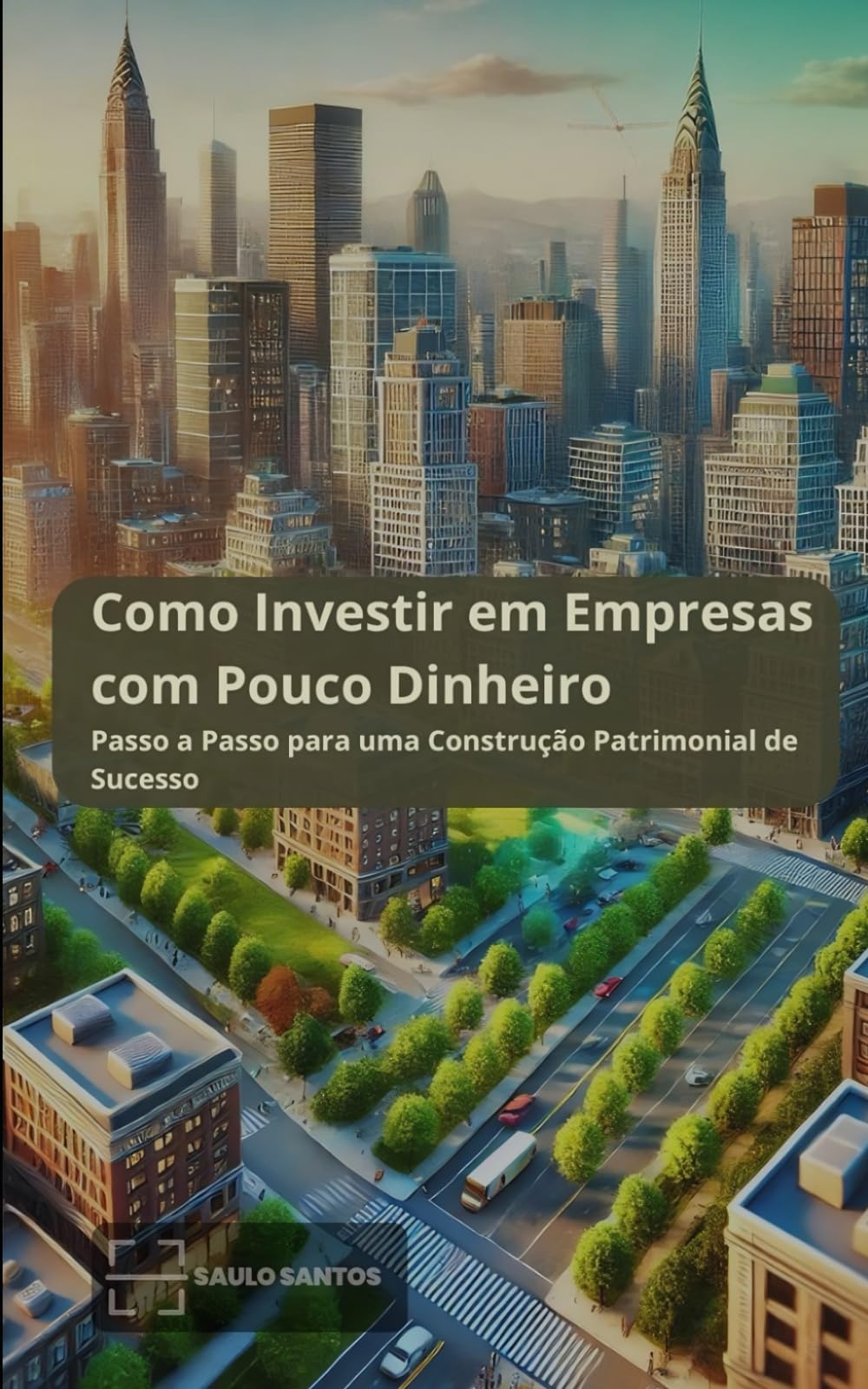 Como Investir em Empresas com Pouco Dinheiro: Passo a Passo para uma Construção Patrimonial de Sucesso (Rumo à Liberdade Financeira: Construa um Legado de Riqueza para Você e Sua Família)