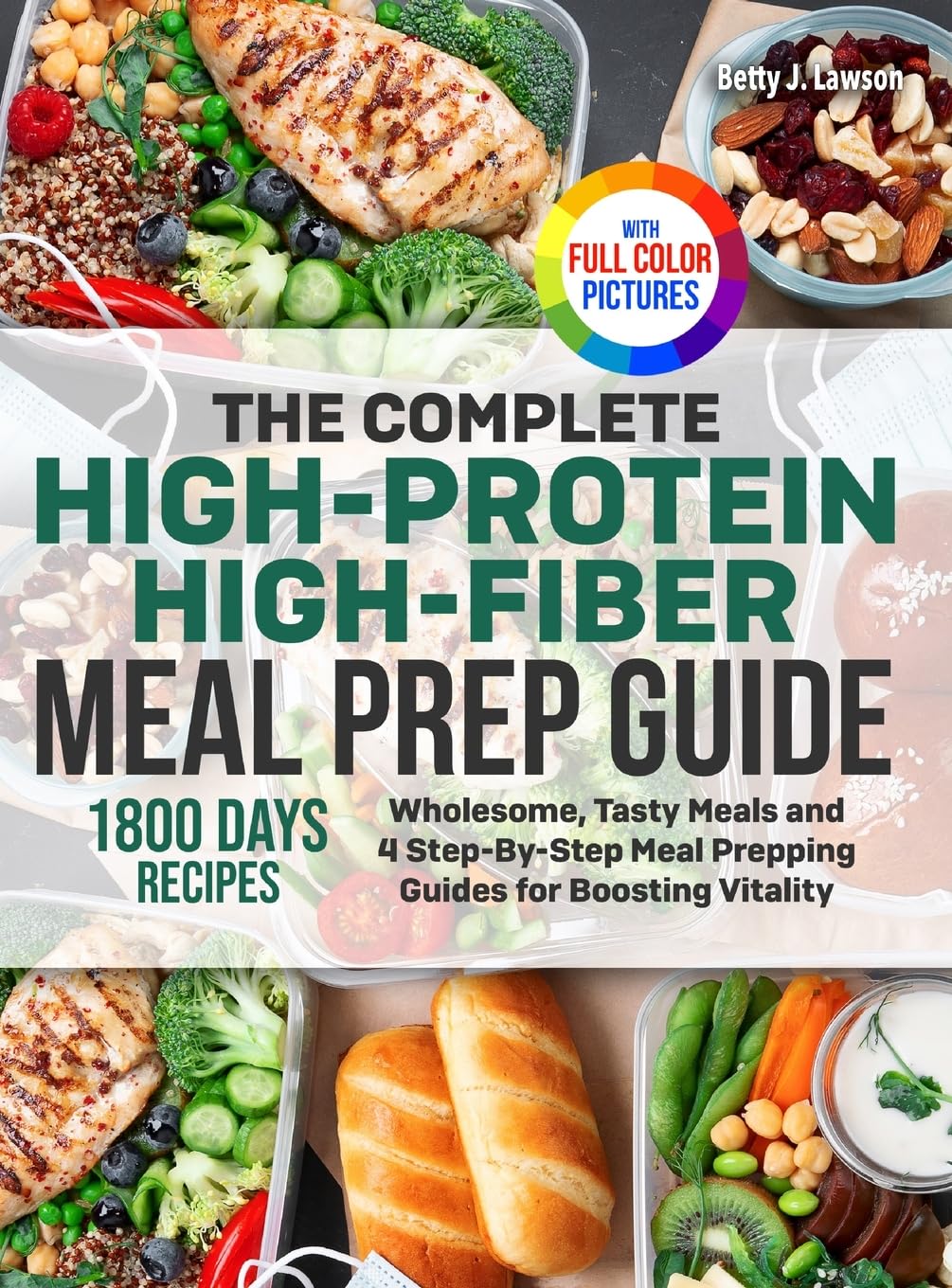 The Complete High-Protein High-Fiber Meal Prep Guide: Wholesome, Tasty Meals and 4 Step-By-Step Meal Prepping Guides for Boosting Vitality | Full Color Edition