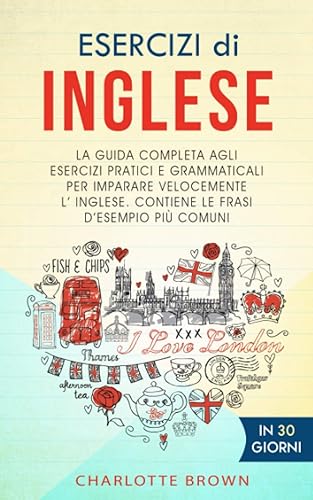 ESERCIZI DI INGLESE: La guida completa agli esercizi pratici e grammaticali per imparare l'inglese velocemente. Contiene le frasi d'esempio più comuni. IN 30 GIORNI