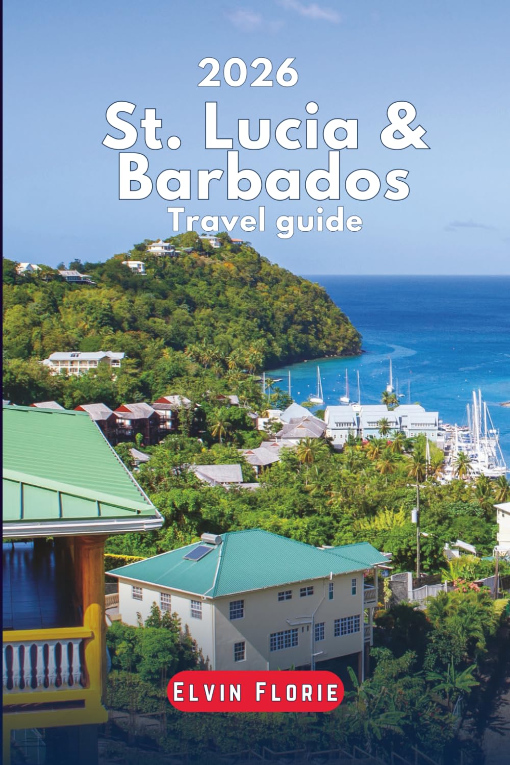 St. Lucia & Barbados Travel Guide 2026: Walk & Tours across the Caribbean beaches, Regions, Outdoor adventure, Food Hotspots, Nightlife and Itineraries