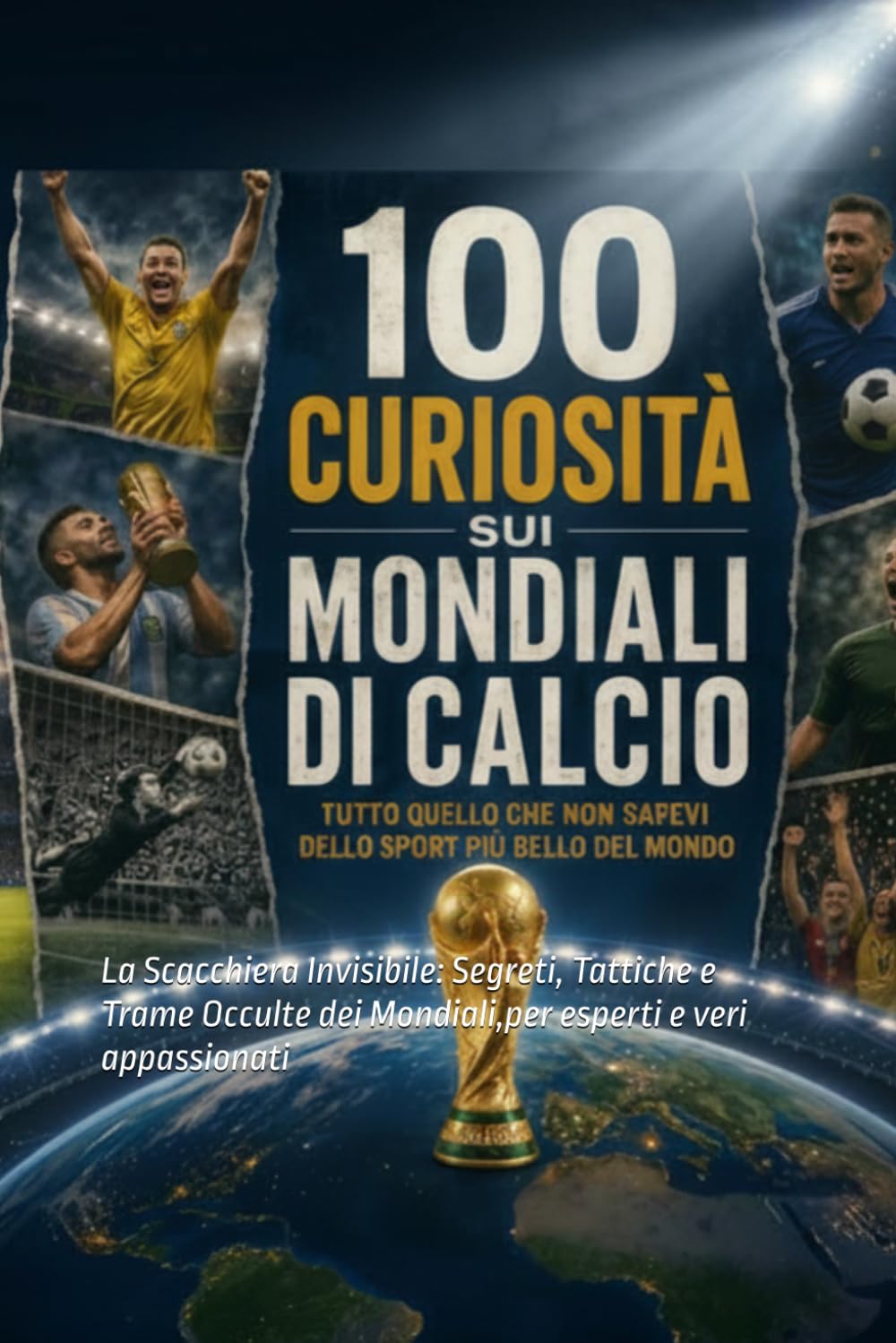 100 Curiosità sui mondiali di calcio per esperti e veri appassionati: La Scacchiera Invisibile: Segreti, Tattiche e Trame Occulte dei Mondiali
