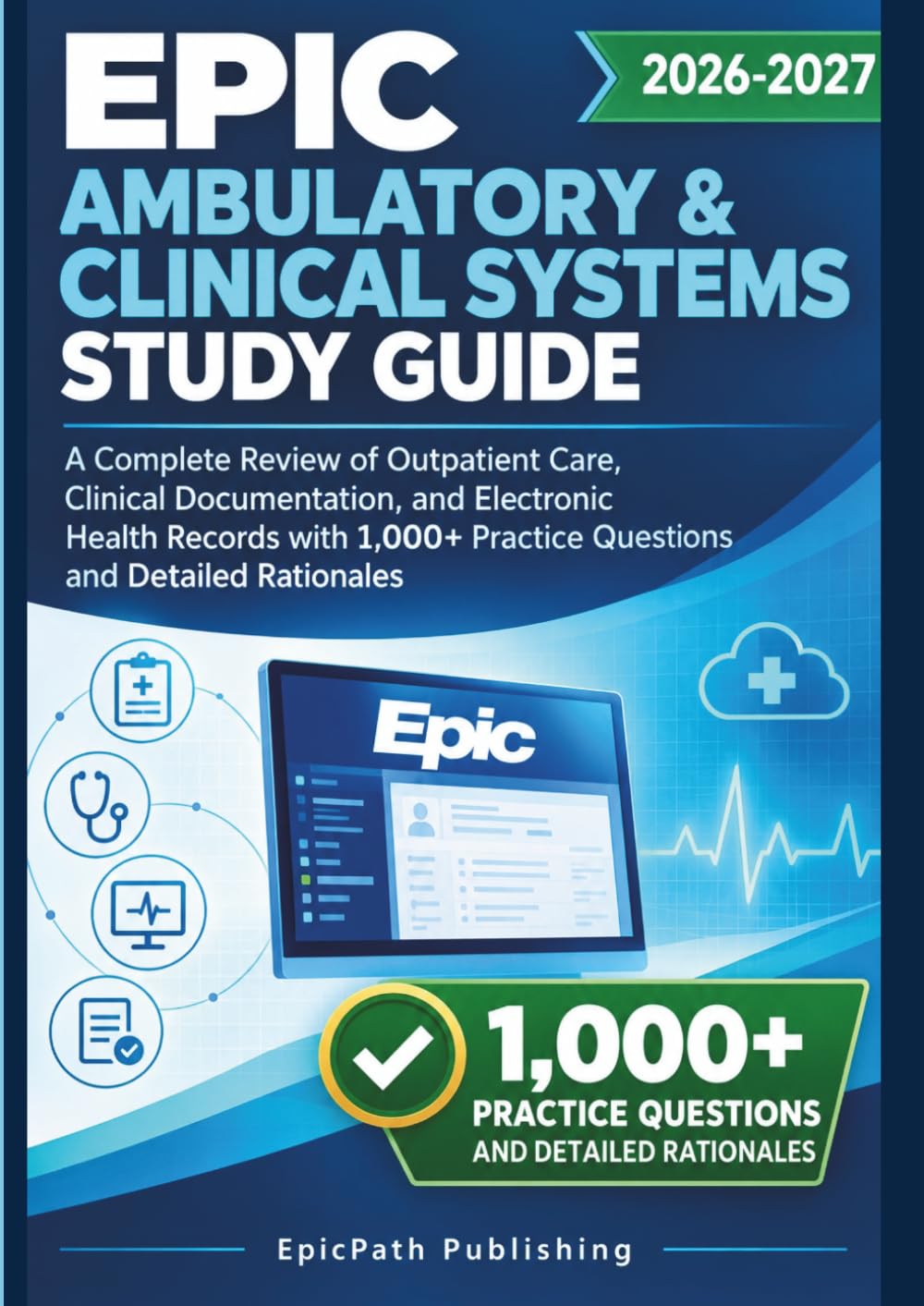 EPIC AMBULATORY & CLINICAL SYSTEMS STUDY GUIDE 2026-2027: A Complete Review of Outpatient Care, Clinical Documentation, and Electronic Health Records ... Practice Questions and Detailed Rationales