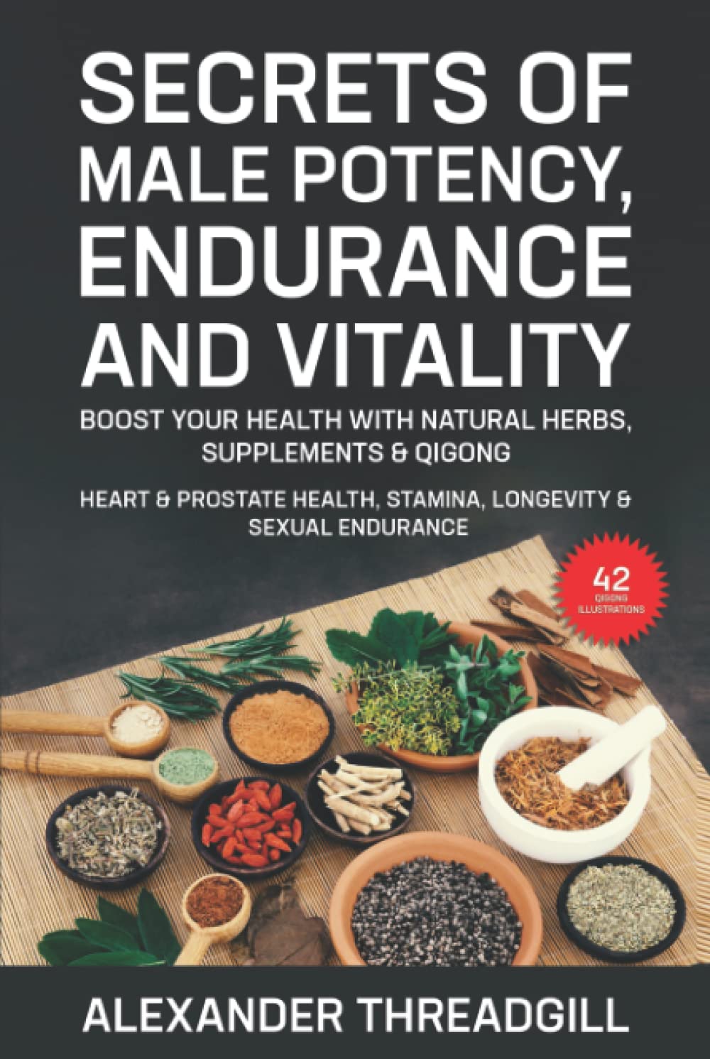 Secrets of Male Potency, Endurance and Vitality: Boost Your Health with Natural Herbs, Supplements & Qigong Heart & Prostate Health, Stamina, Longevity & Endurance