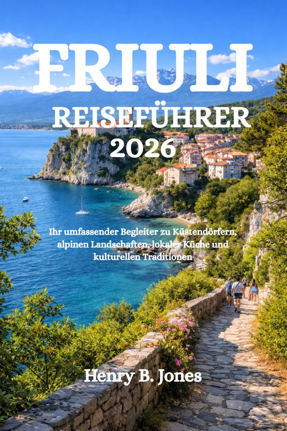 FRIULI REISEFÜHRER 2026: Ihr umfassender Begleiter zu Küstendörfern, alpinen Landschaften, lokaler Küche und kulturellen Traditionen