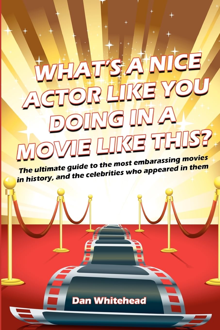 What's A Nice Actor Like You Doing In A Movie Like This?: The ultimate guide to the most embarrassing movies in history, and the celebrities who appeared in them.