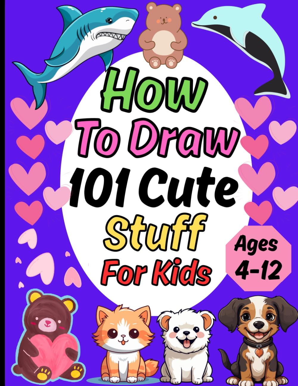 How to Draw 101 Cute Stuff For Kids Ages 4-12: A Drawings of Cute Stuff, Animals, Food, Gifts, and other Amazing Things. (how to draw books for kids)