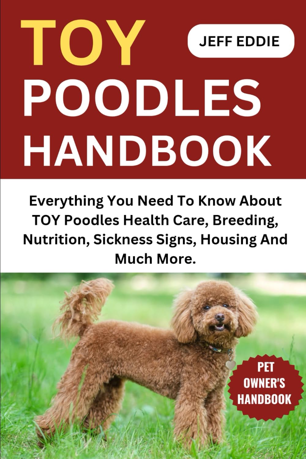TOY POODLES HANDBOOK: Everything You Need To Know About TOY Poodles Health Care, Breeding, Nutrition, Sickness Signs, Housing And Much More.