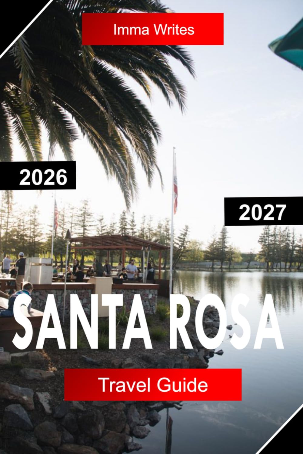 SANTA ROSA TRAVEL GUIDE 2026 - 2027: Explore Sonoma County California with Wine Country Vineyards, Redwoods, Scenic Drives, and Local Flavors