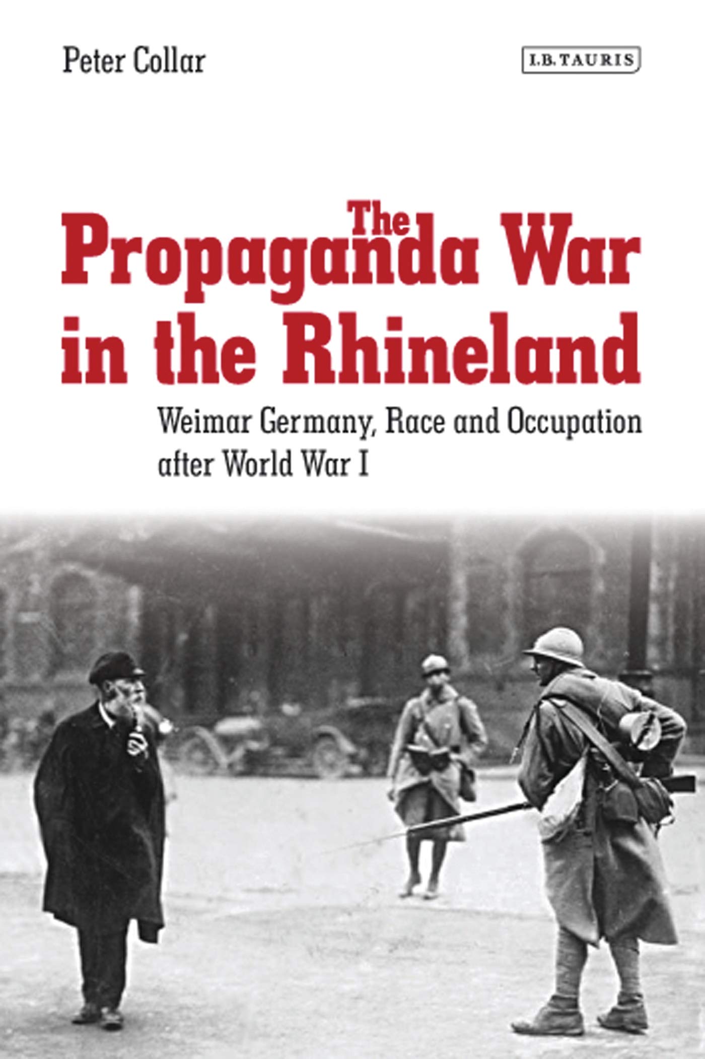 The Propaganda War in the Rhineland: Weimar Germany, Race and Occupation After World War I (International Library of Twentieth Century History)