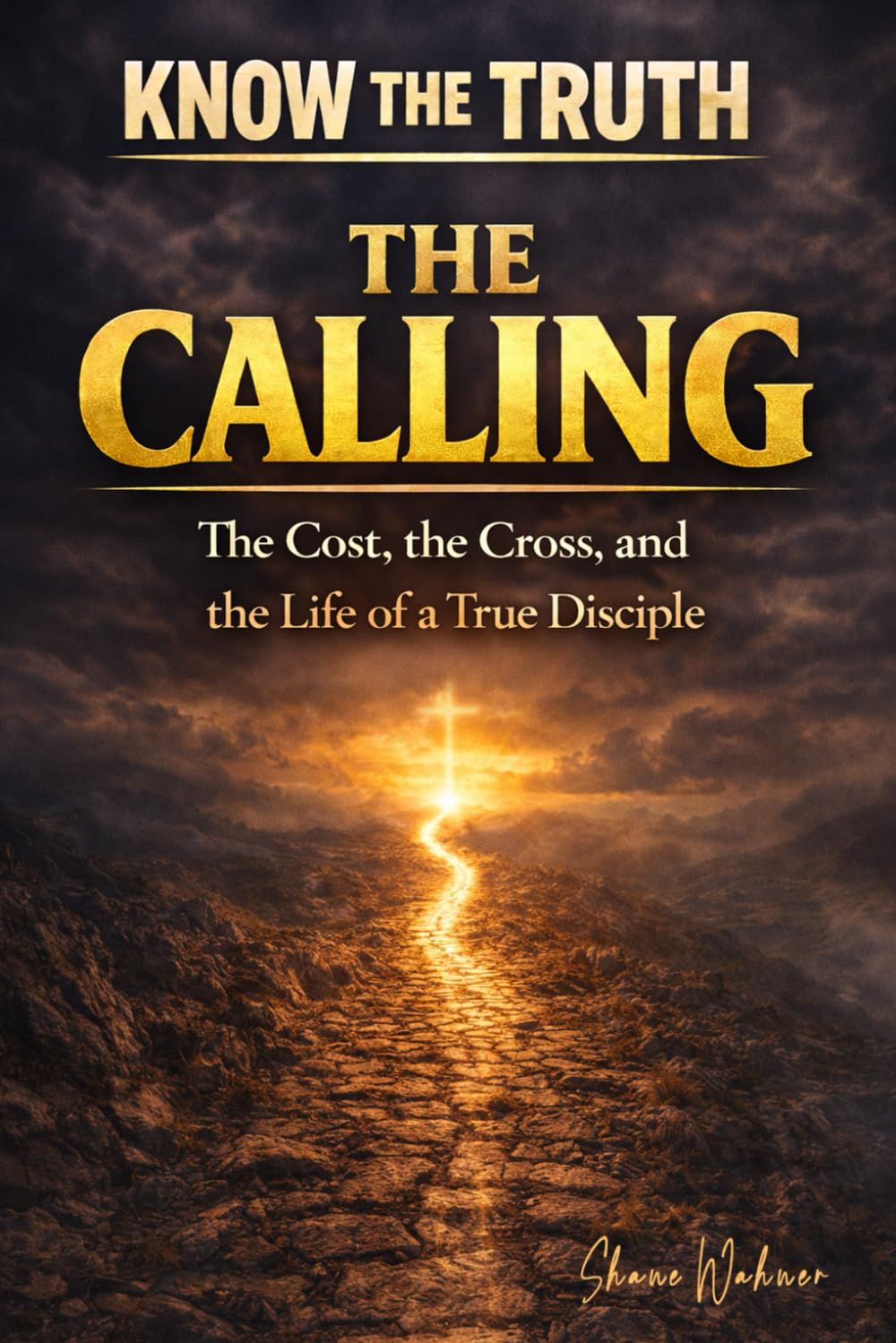 Know The Truth: The Calling The Cost, the Cross, and the Life of a True Disciple