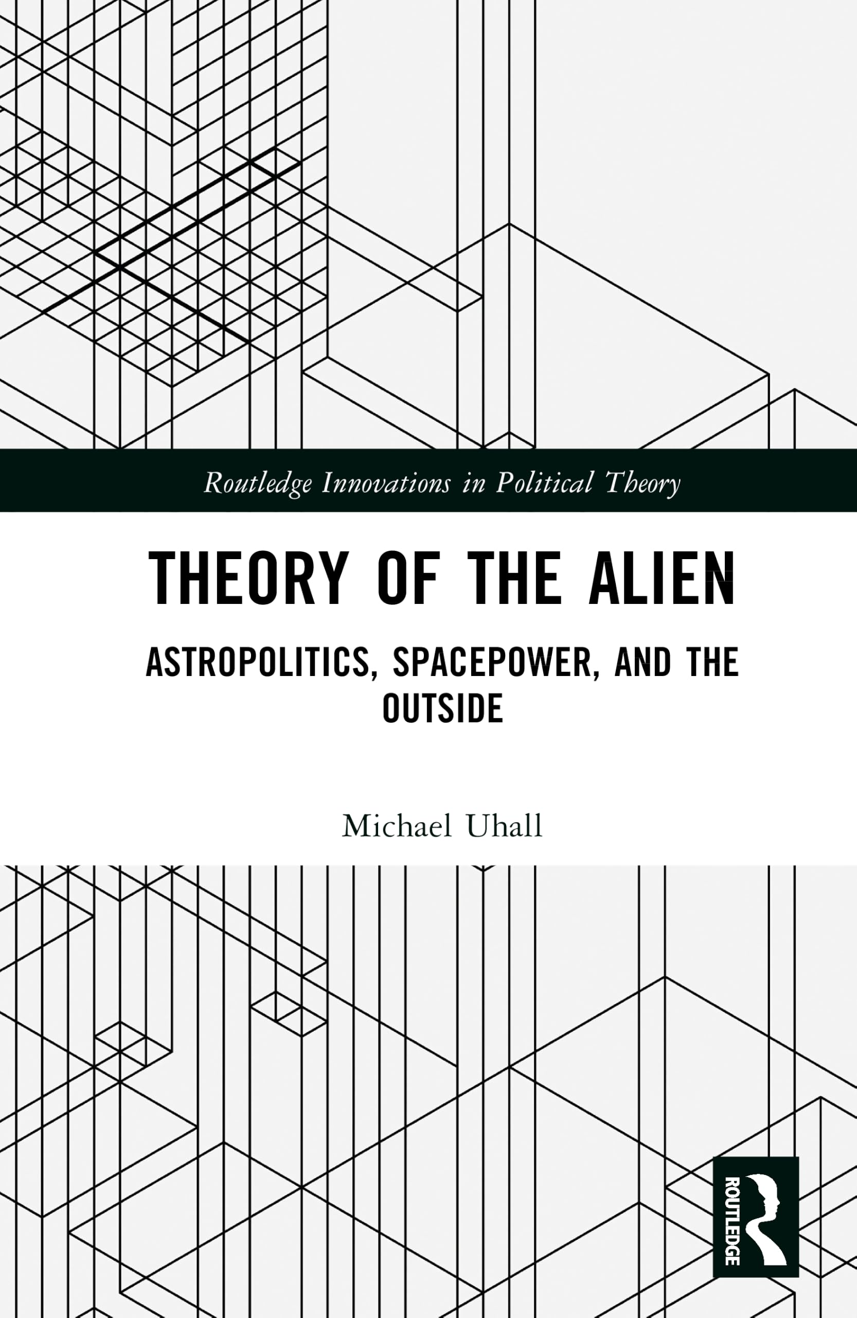 Theory of the Alien: Astropolitics, Spacepower, and the Outside (Routledge Innovations in Political Theory)