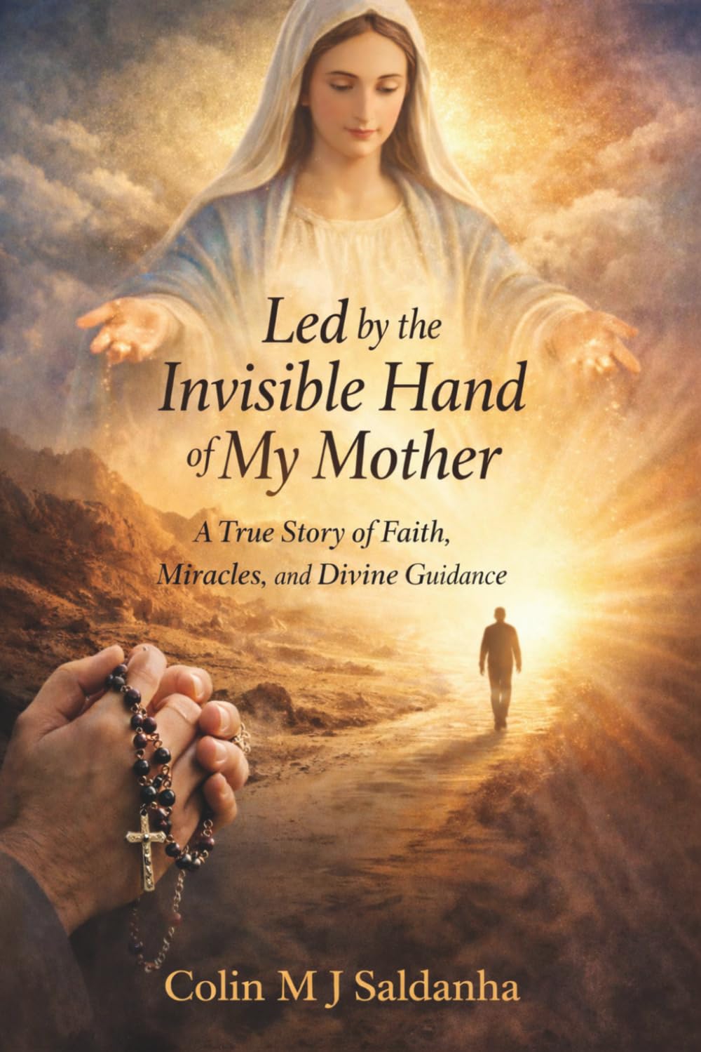 Led by the Invisible Hand of My Mother: A True Story of Faith, Miracles, and Divine Guidance