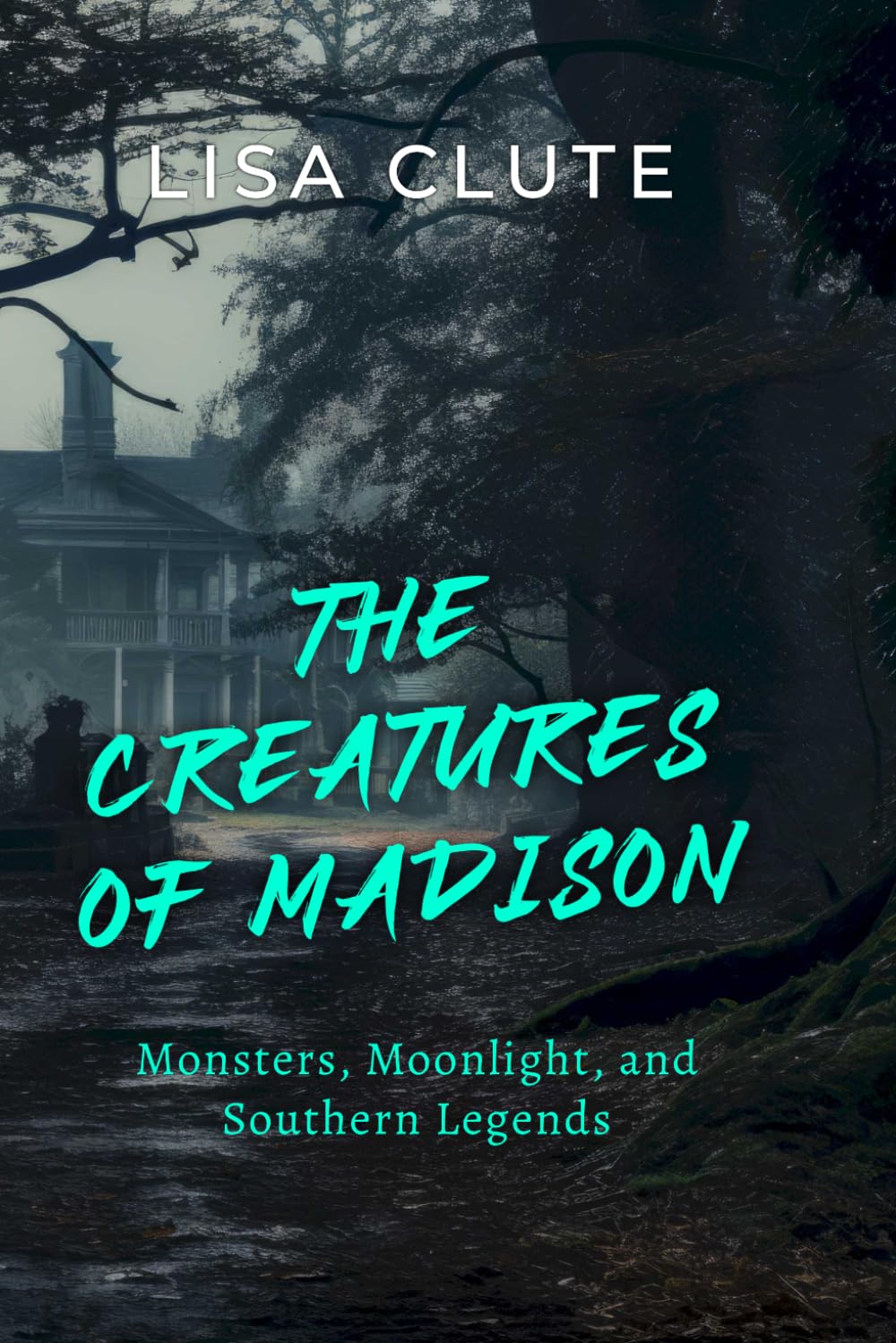 The Creatures of Madison: Monsters, Moonlight, and Southern Legends (The Haunted South)