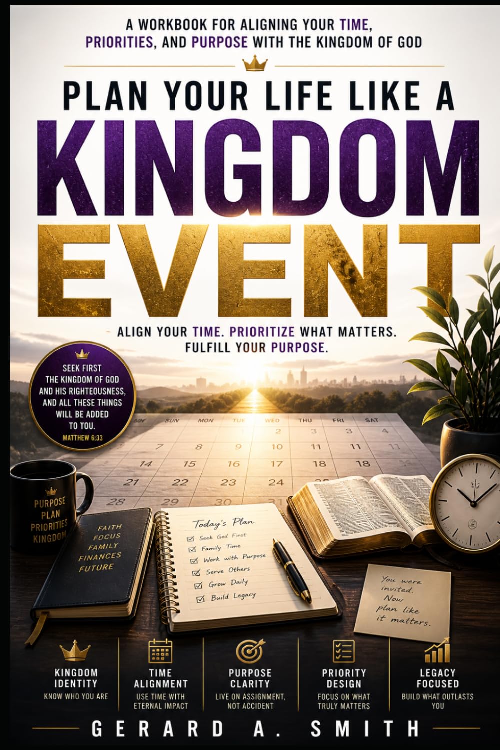 PLAN YOUR LIFE LIKE A KINGDOM EVENT: A Workbook for Aligning Your Time, Priorities, and Purpose with the Kingdom of God