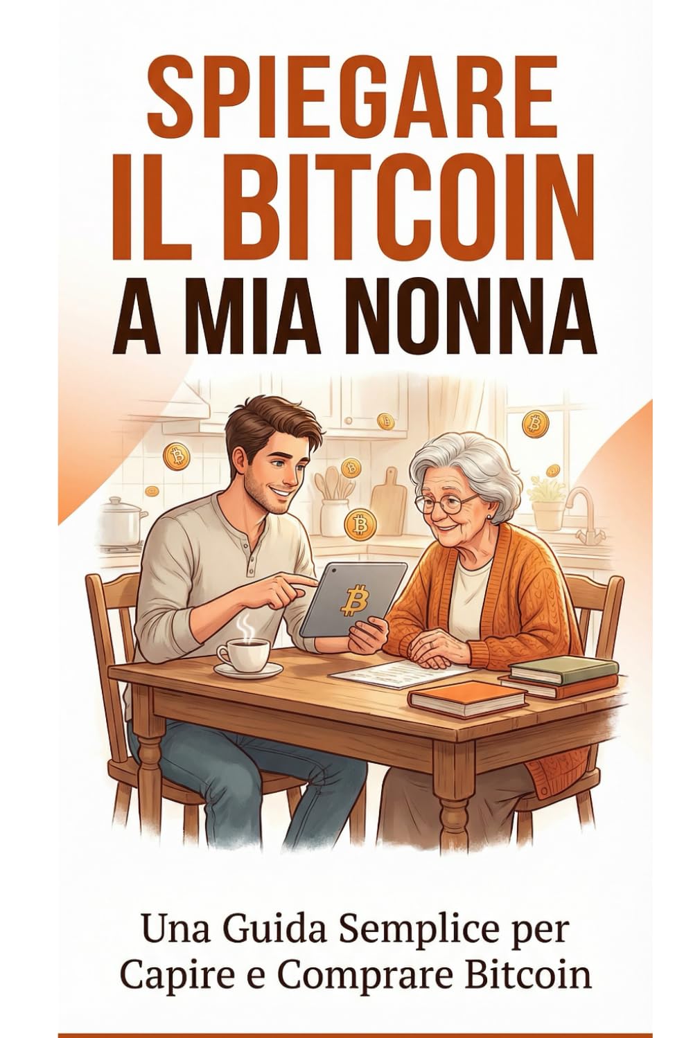 SPIEGARE IL BITCOIN A MIA NONNA: una guida per semplice per capire e comprare Bitcoin