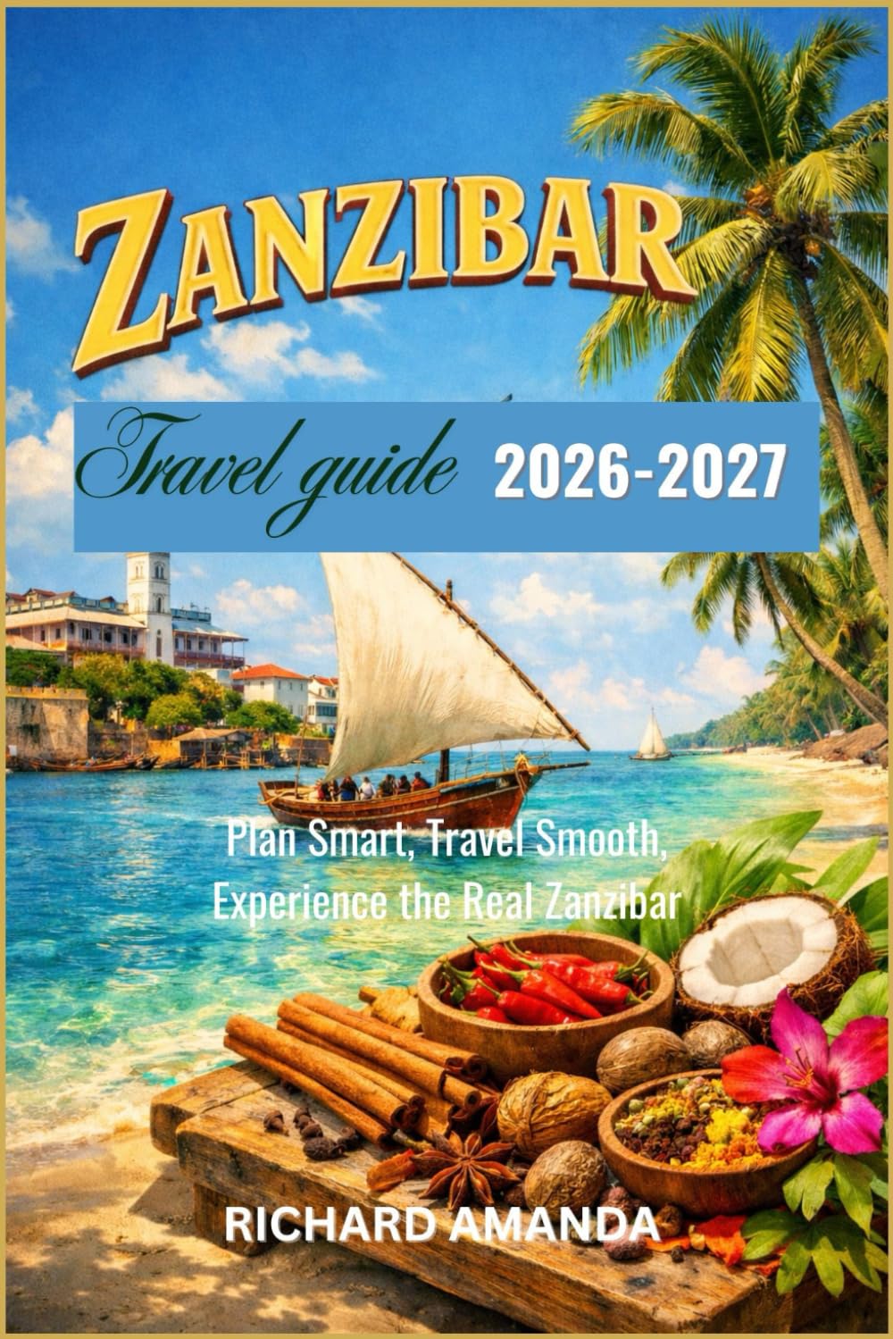 ZANZIBAR TRAVEL GUIDE 2026-2027: Plan Smart, Travel Smooth, Experience the Real Zanzibar