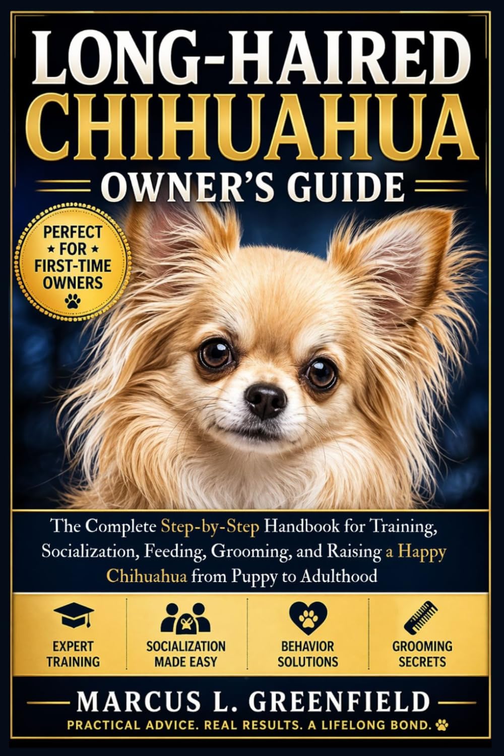 LONG-HAIRED CHIHUAHUA OWNER’S GUIDE: The Complete Step-by-Step Handbook for Training, Socialization, Feeding, Grooming, and Raising a Happy Chihuahua from Puppy to Adulthood