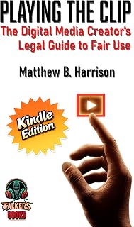 Playing The Clip: The Definitive Digital Media Creator's Guide to Fair Use