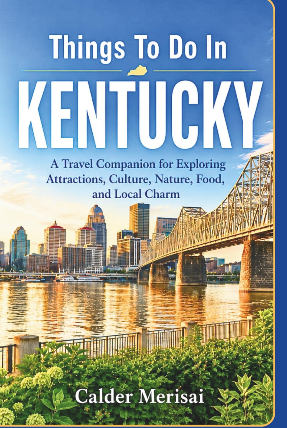 Things To Do In KENTUCKY: A Visitor’s Guide to Scenic Spots, Local Favorites, History, Dining, and Memorable Experiences