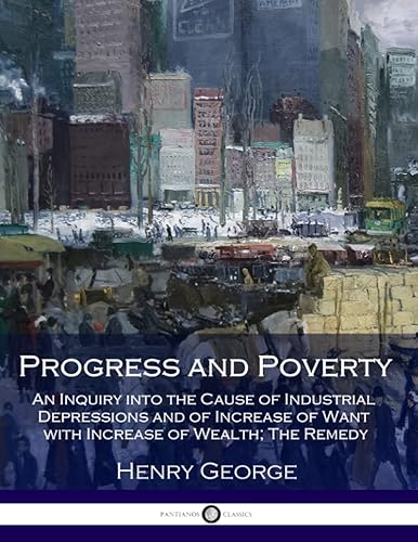 Progress and Poverty: An Inquiry into the Cause of Industrial Depressions and of Increase of Want with Increase of Wealth; The Remedy