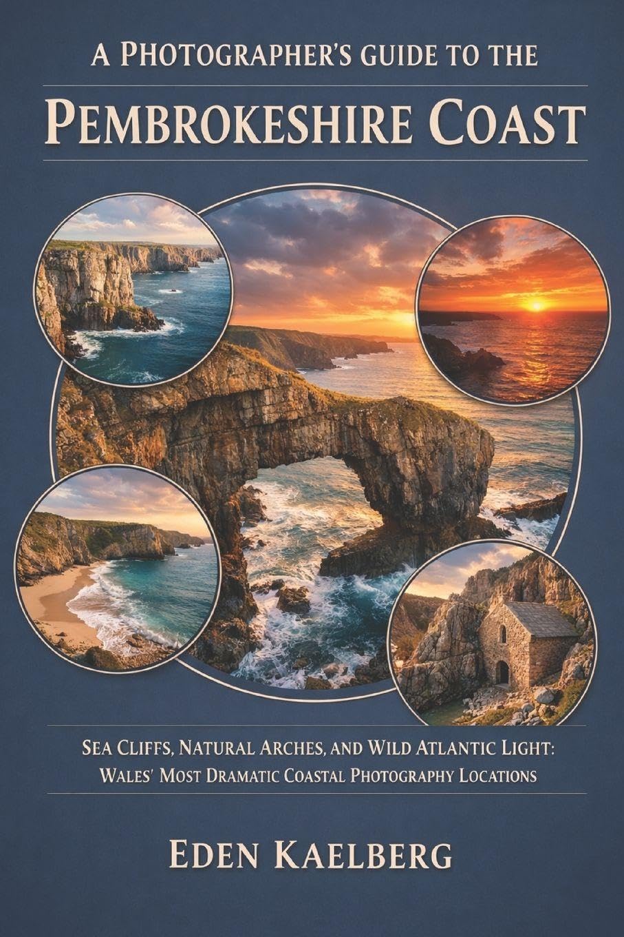 A Photographer's Guide to the Pembrokeshire Coast: Sea Cliffs, Natural Arches, and Wild Atlantic Light: Wales' Most Dramatic Coastal Photography Locations (A Photographer’s Guide Series)