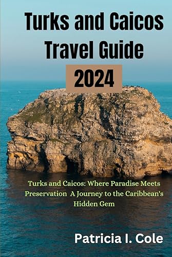 Turks and Caicos Travel Guide 2024: Turks and Caicos: Where Paradise Meets Preservation A Journey to the Caribbean's Hidden Gem