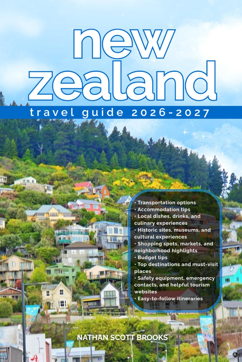 NEW ZEALAND TRAVEL GUIDE 2026/2027: Discover New-zealand from arrival to departure with a well-detailed guide that helps you see more in half the time ... advice, budget guidance,& top attractions