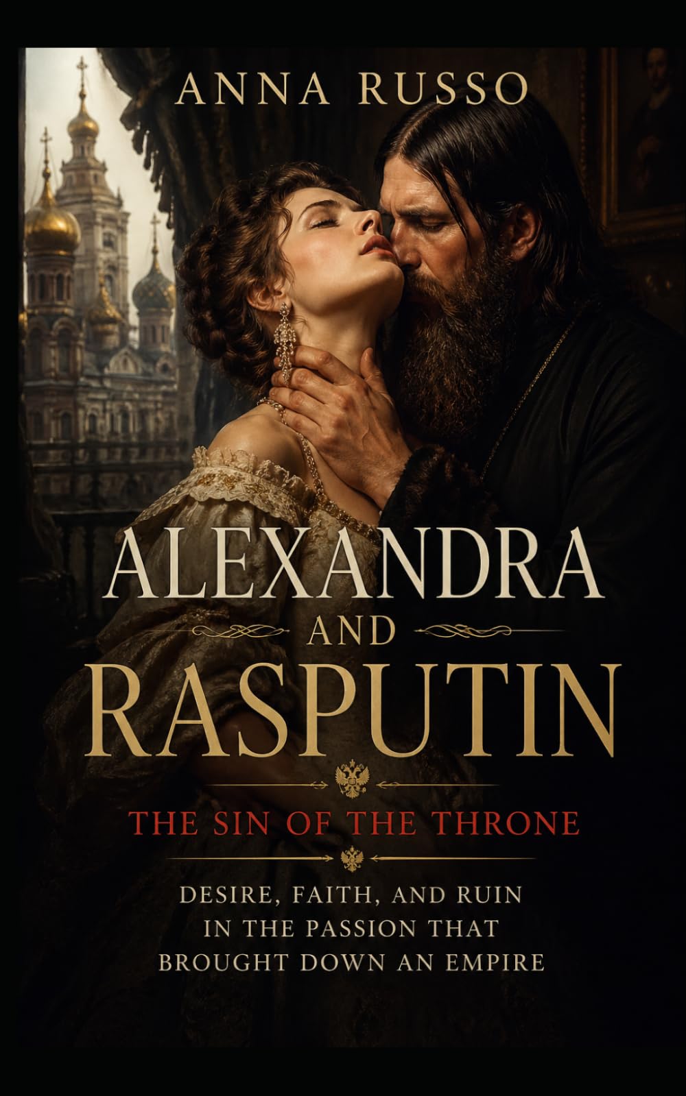 ALEXANDRA AND RASPUTIN - The Sin of the Throne: Desire, faith and ruin in the passion that brought down an empire (Queens of Fire - The Women Who Seduced, Ruled, and Changed History)