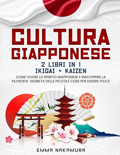 Cultura Giapponese: (2 libri in 1) Ikigai + Kaizen. Come Vivere lo Spirito Giapponese e Riscoprire la Filosofia Segreta Delle Piccole Cose per Essere Felice.