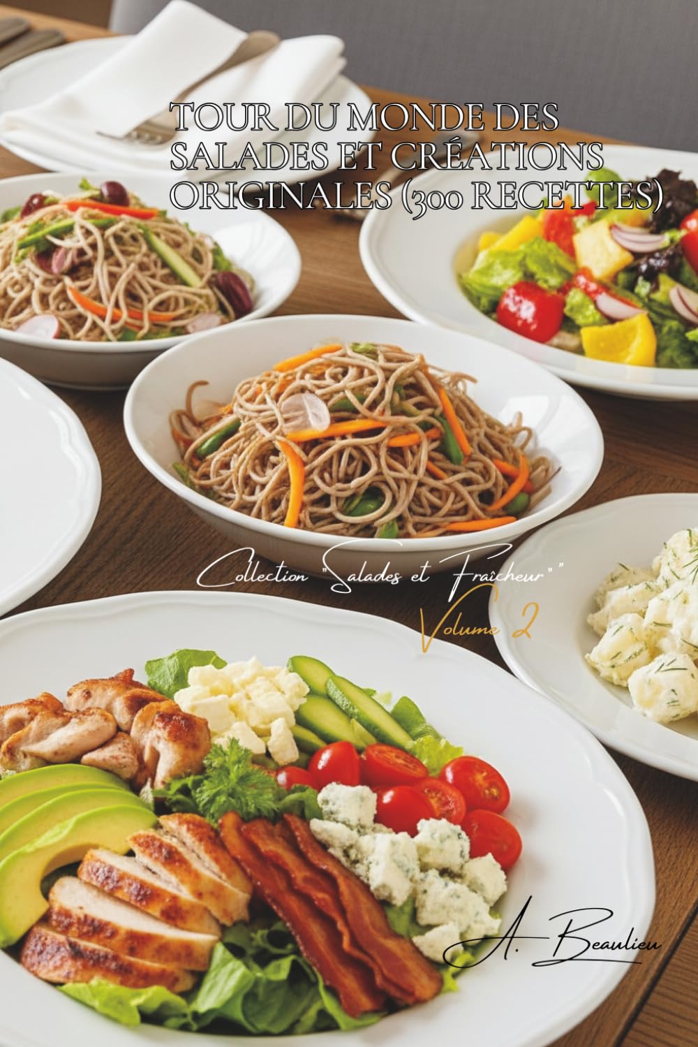 Tour du Monde des Salades et Créations Originales (300 recettes): Une Encyclopédie Culinaire Française - Collection "Salades et Fraîcheur" - Volume 2