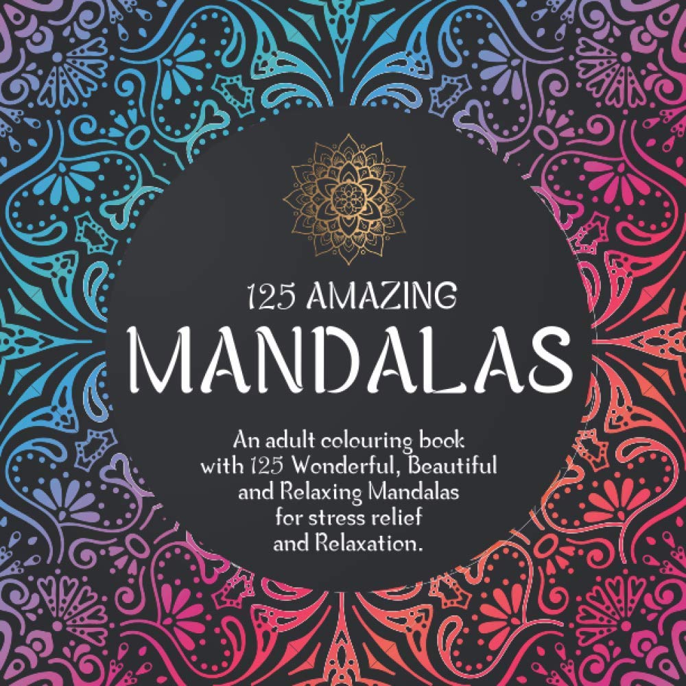 125 Amazing Mandalas: An adult colouring book with 125 Wonderful, Beautiful and Relaxing Mandalas for stress relief and Relaxation.