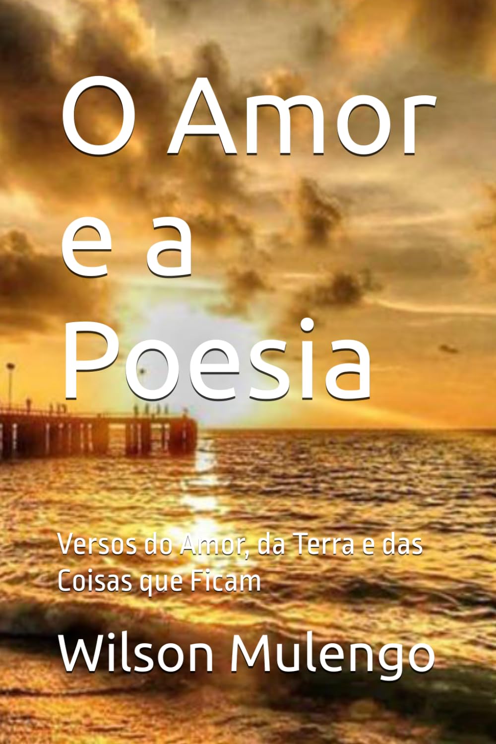 O Amor e a Poesia: Versos do Amor, da Terra e das Coisas que Ficam