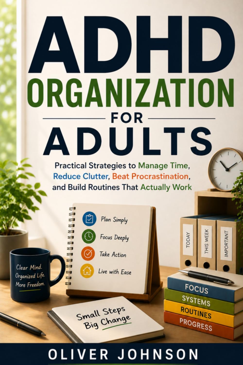 ADHD ORGANIZATION FOR ADULTS: Practical Strategies to Manage Time, Reduce Clutter, Beat Procrastination, and Build Routines That Actually Work