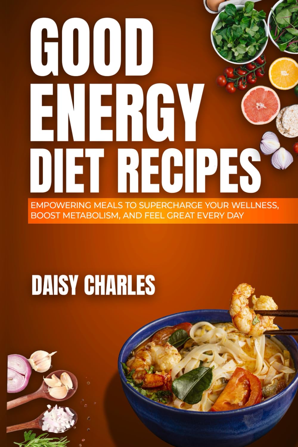 Good Energy Diet Recipes: Empowering Meals to Supercharge Your Wellness, Boost Metabolism, and Feel Great Every Day – Featuring a 27-Day Meal Plan
