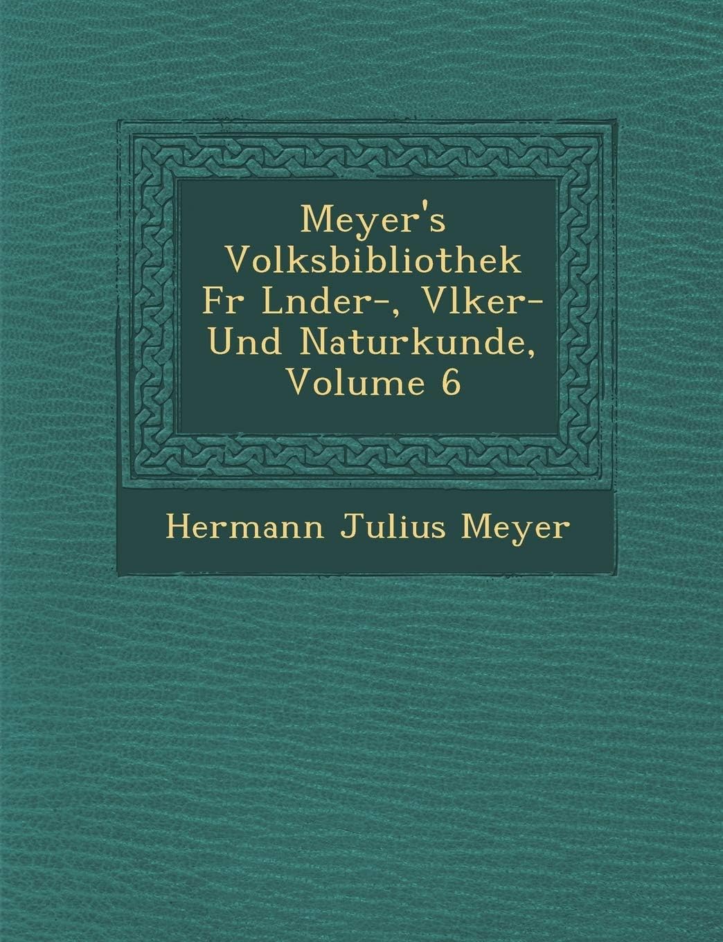 Meyer's Volksbibliothek Fur L Nder-, V Lker- Und Naturkunde, Volume 6