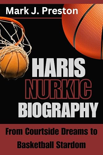 HARIS NURKIC BIOGRAPHY: From Courtside Dreams to Basketball Stardom
