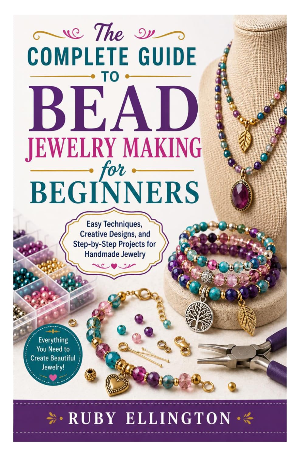 The Complete Guide to Bead Jewelry Making for Beginners: Easy Techniques, Creative Designs, and Step-by-Step Projects for Handmade Jewelry
